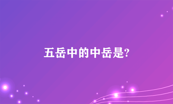 五岳中的中岳是?