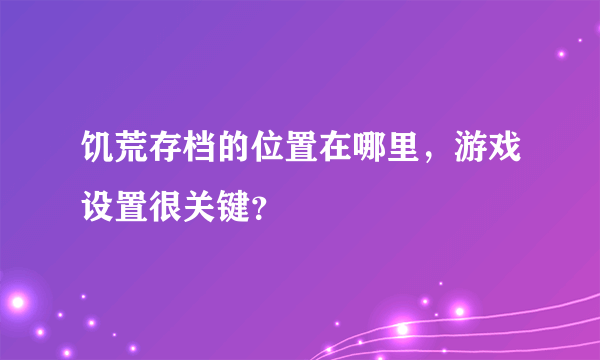 饥荒存档的位置在哪里，游戏设置很关键？