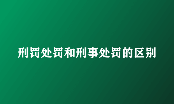 刑罚处罚和刑事处罚的区别