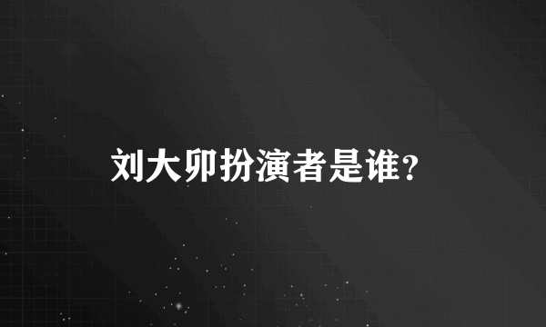 刘大卯扮演者是谁？