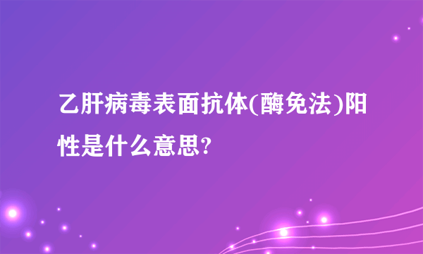 乙肝病毒表面抗体(酶免法)阳性是什么意思?