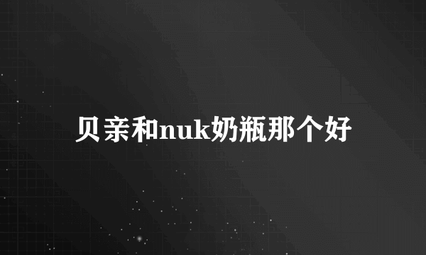 贝亲和nuk奶瓶那个好