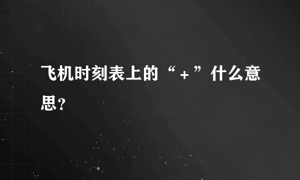 飞机时刻表上的“＋”什么意思？