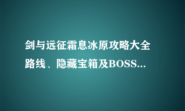 剑与远征霜息冰原攻略大全 路线、隐藏宝箱及BOSS打法指南