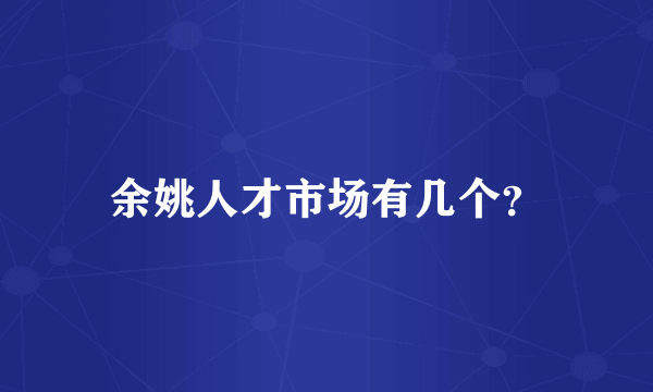 余姚人才市场有几个？