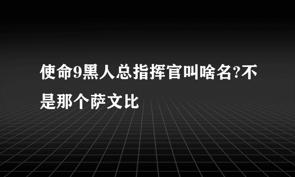 使命9黑人总指挥官叫啥名?不是那个萨文比