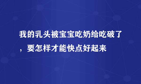 我的乳头被宝宝吃奶给吃破了，要怎样才能快点好起来