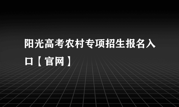 阳光高考农村专项招生报名入口【官网】