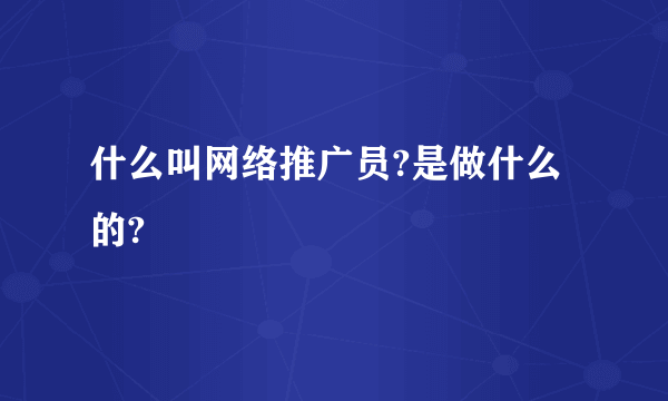 什么叫网络推广员?是做什么的?