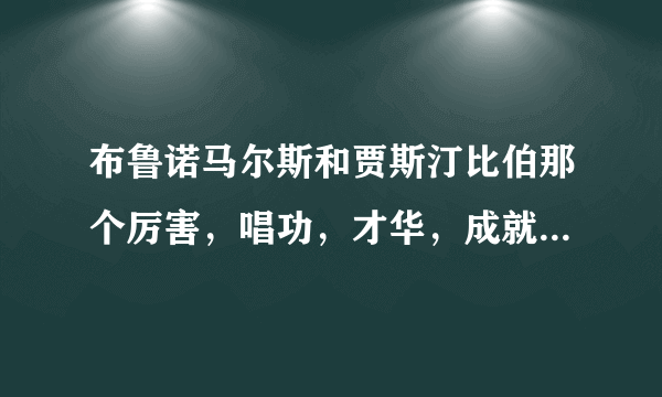 布鲁诺马尔斯和贾斯汀比伯那个厉害，唱功，才华，成就，荣誉！