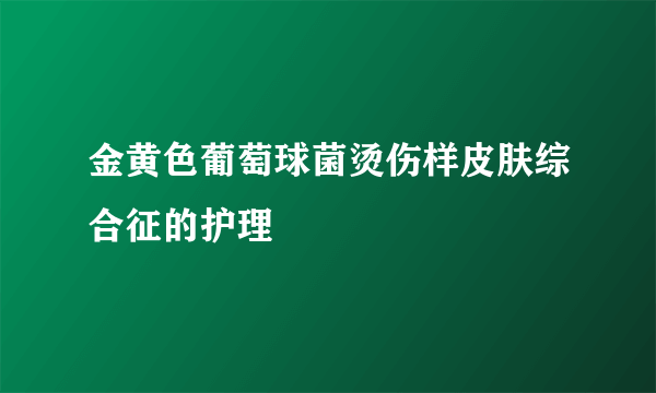 金黄色葡萄球菌烫伤样皮肤综合征的护理