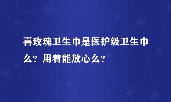 喜玫瑰卫生巾是医护级卫生巾么？用着能放心么？