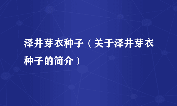 泽井芽衣种子（关于泽井芽衣种子的简介）