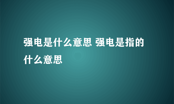 强电是什么意思 强电是指的什么意思