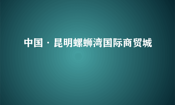 中国·昆明螺蛳湾国际商贸城