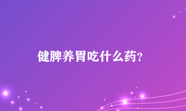 健脾养胃吃什么药？