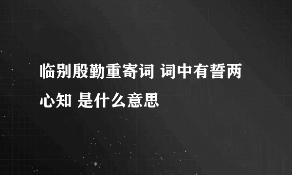 临别殷勤重寄词 词中有誓两心知 是什么意思