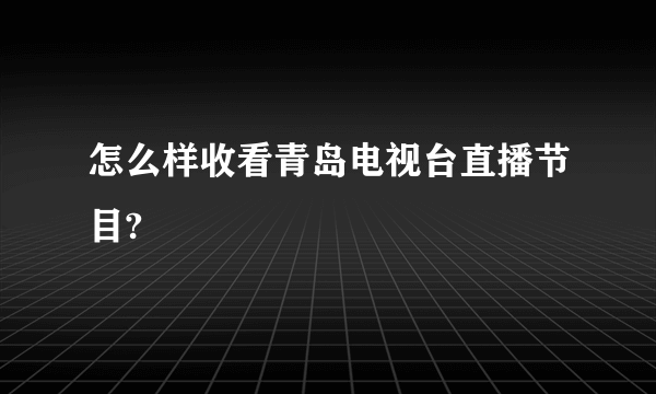 怎么样收看青岛电视台直播节目?