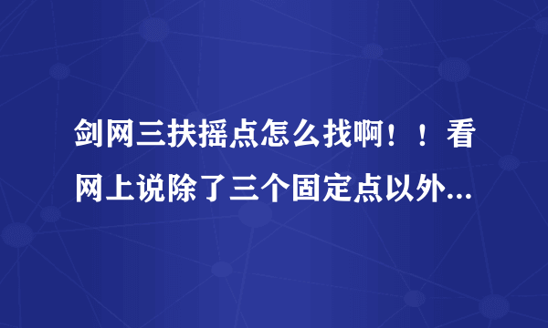 剑网三扶摇点怎么找啊！！看网上说除了三个固定点以外都是随机的！！尼玛随机的要怎么找啊！！！各位你们