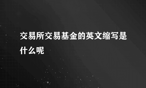 交易所交易基金的英文缩写是什么呢