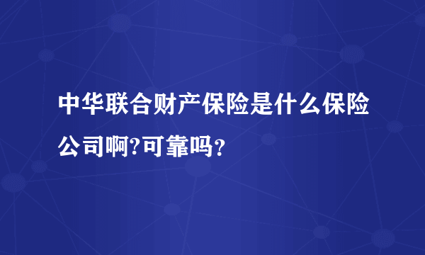 中华联合财产保险是什么保险公司啊?可靠吗？