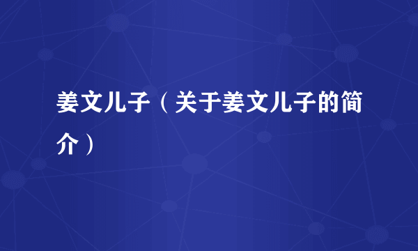 姜文儿子（关于姜文儿子的简介）