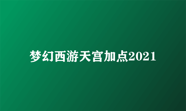 梦幻西游天宫加点2021