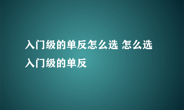 入门级的单反怎么选 怎么选入门级的单反