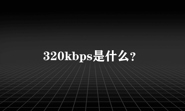 320kbps是什么？