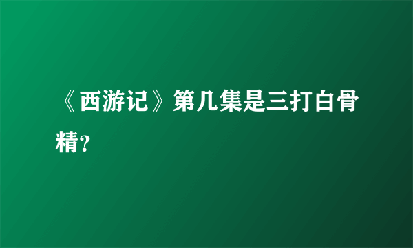 《西游记》第几集是三打白骨精？