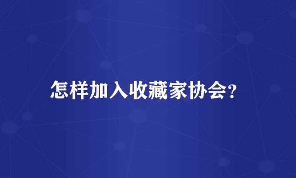 怎样加入收藏家协会？