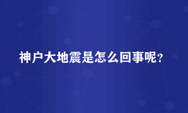 神户大地震是怎么回事呢？