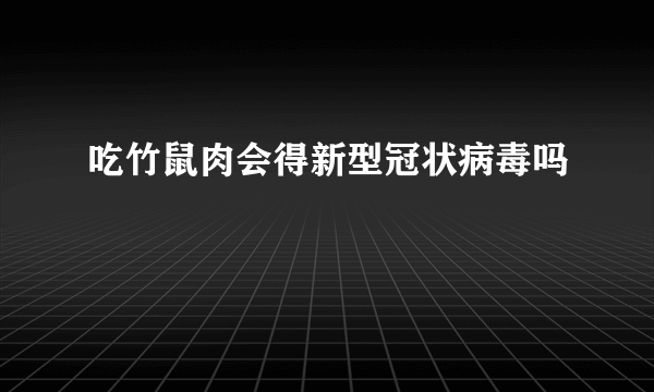 吃竹鼠肉会得新型冠状病毒吗