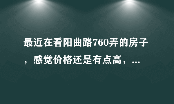 最近在看阳曲路760弄的房子，感觉价格还是有点高，这个小区之前价格如何？大概多少钱？