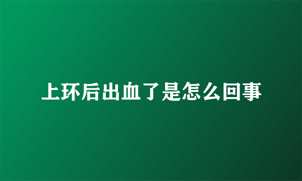 上环后出血了是怎么回事