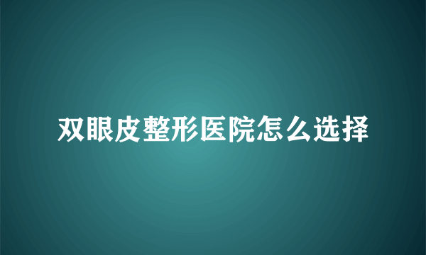 双眼皮整形医院怎么选择