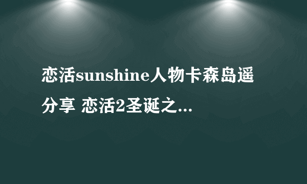 恋活sunshine人物卡森岛遥分享 恋活2圣诞之吻森岛遥怎么捏