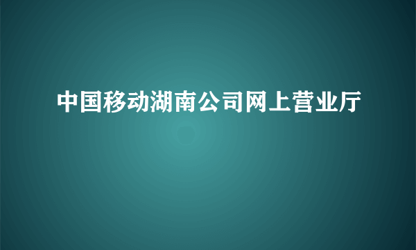 中国移动湖南公司网上营业厅