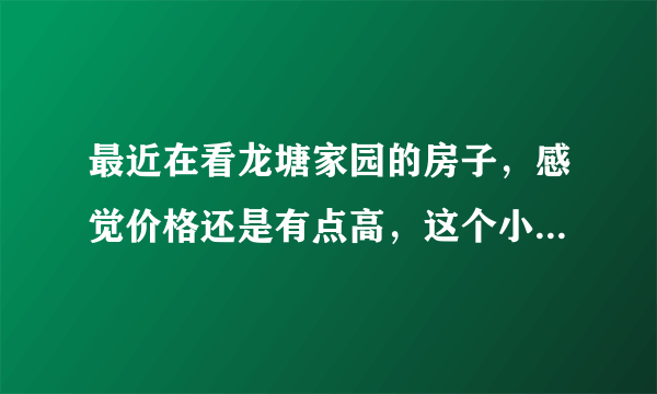 最近在看龙塘家园的房子，感觉价格还是有点高，这个小区之前价格如何？大概多少钱？