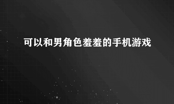 可以和男角色羞羞的手机游戏