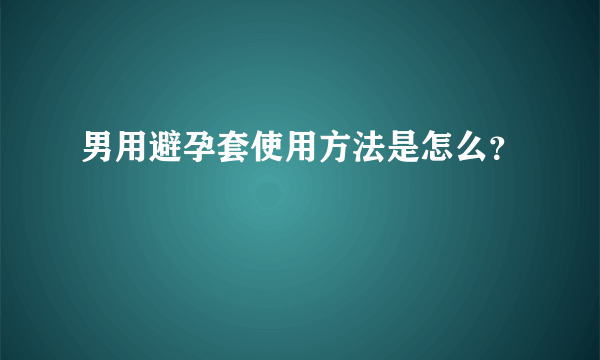 男用避孕套使用方法是怎么？