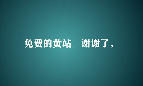 免费的黄站。谢谢了，