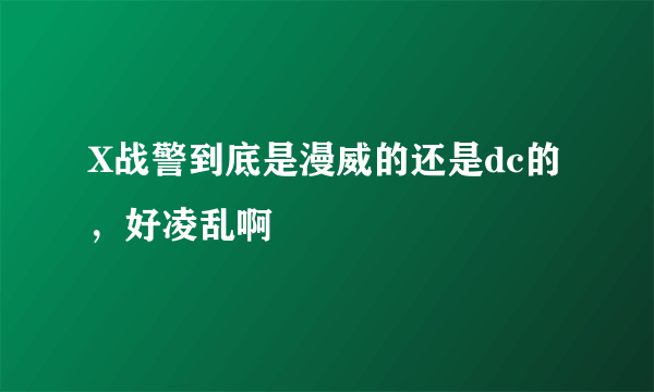 X战警到底是漫威的还是dc的，好凌乱啊