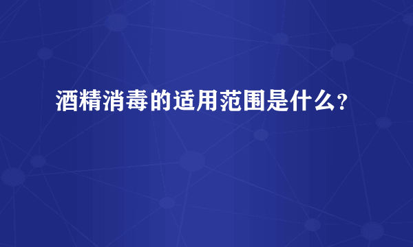 酒精消毒的适用范围是什么？