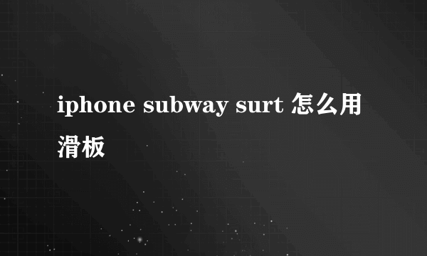 iphone subway surt 怎么用滑板