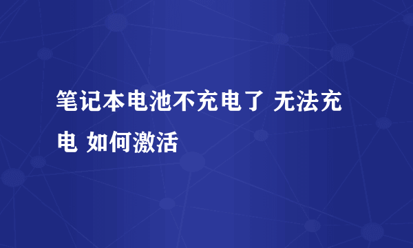 笔记本电池不充电了 无法充电 如何激活