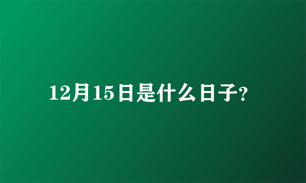 12月15日是什么日子？