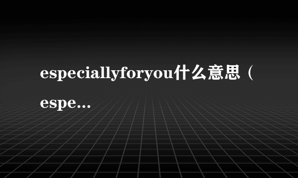 especiallyforyou什么意思（especially）