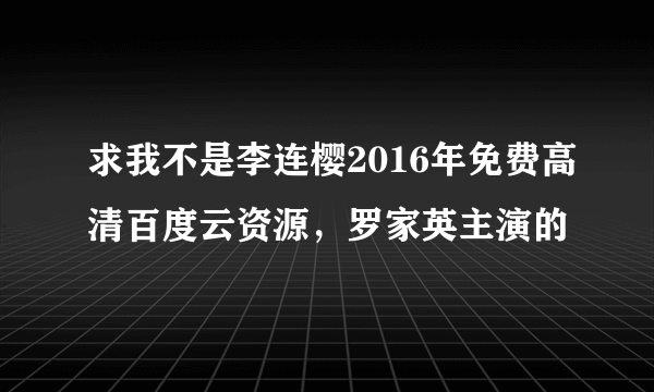 求我不是李连樱2016年免费高清百度云资源，罗家英主演的