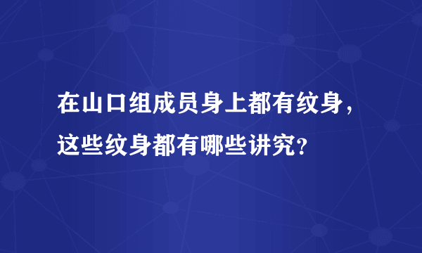 在山口组成员身上都有纹身，这些纹身都有哪些讲究？